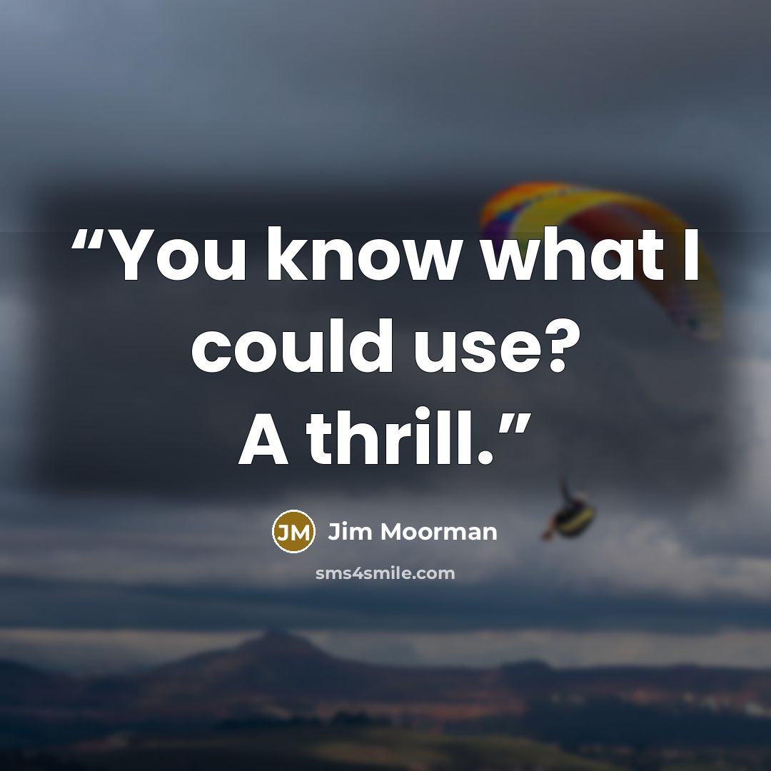 “You know what I could use? A thrill.” quote by Jim Moorman