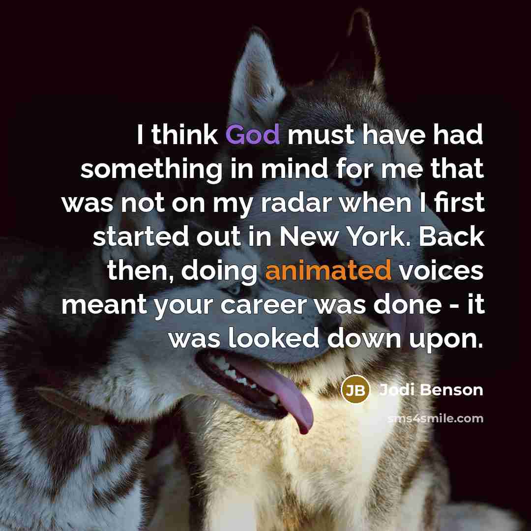 “I think God must have had something in mind for me that was not on my radar when I first started out in New York. Back then, doing animated voices meant your career was done - it was looked down upon.” quote by Jodi Benson