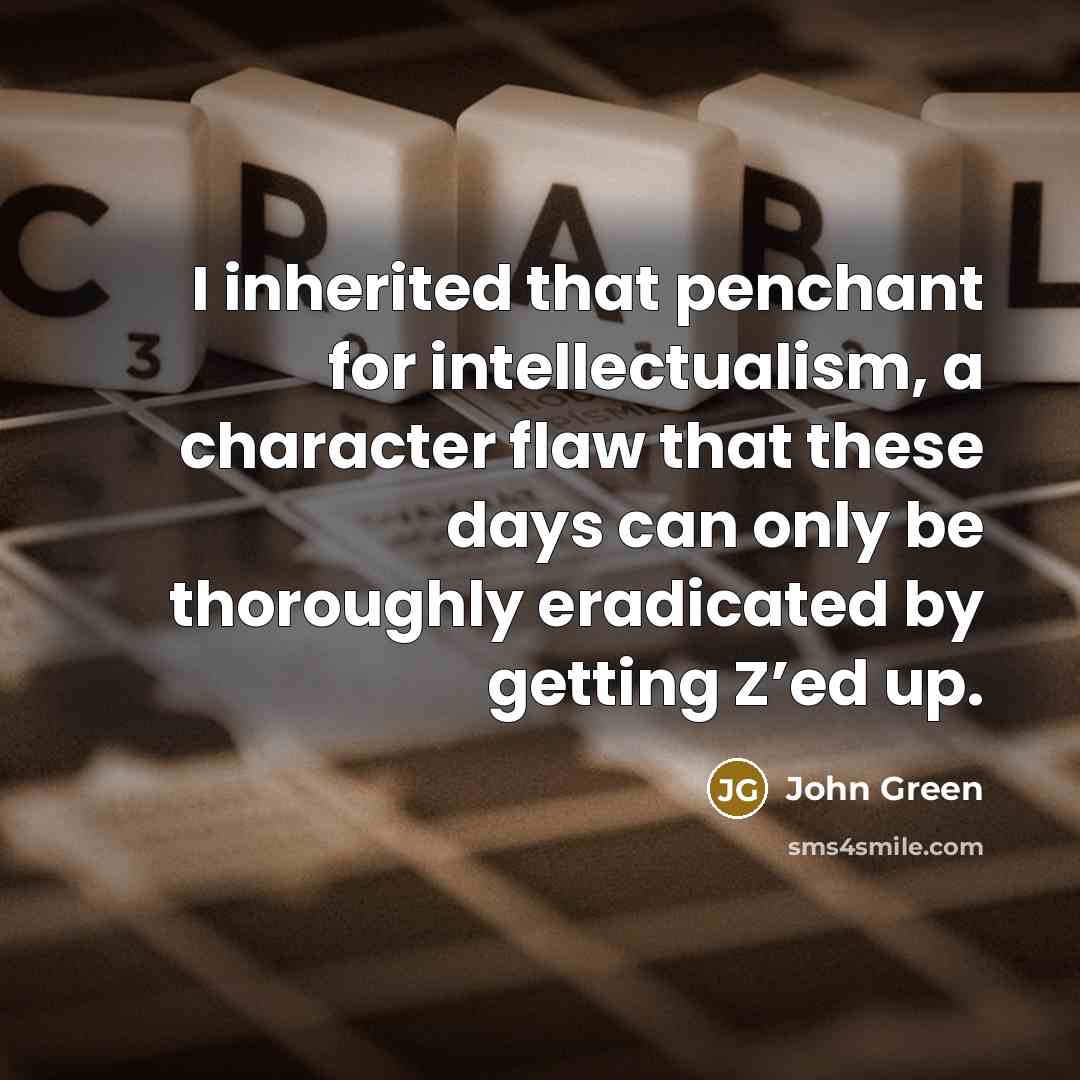 “I inherited that penchant for intellectualism, a character flaw that these days can only be thoroughly eradicated by getting Z’ed up.” quote by John Green