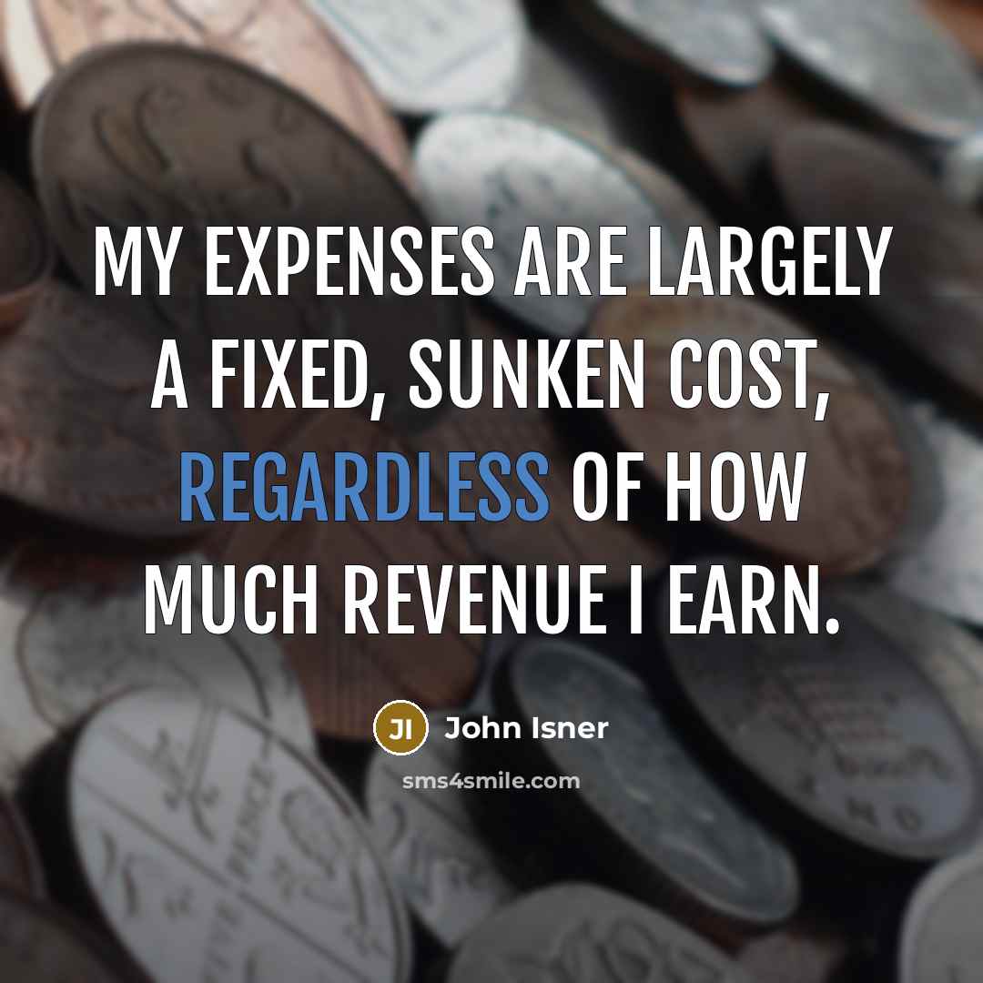 “My expenses are largely a fixed, sunken cost, regardless of how much revenue I earn.” quote by John Isner