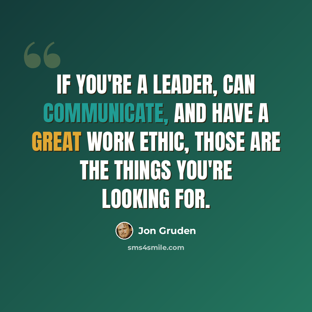 “If you're a leader, can communicate, and have a great work ethic, those are the things you're looking for.” quote by Jon Gruden
