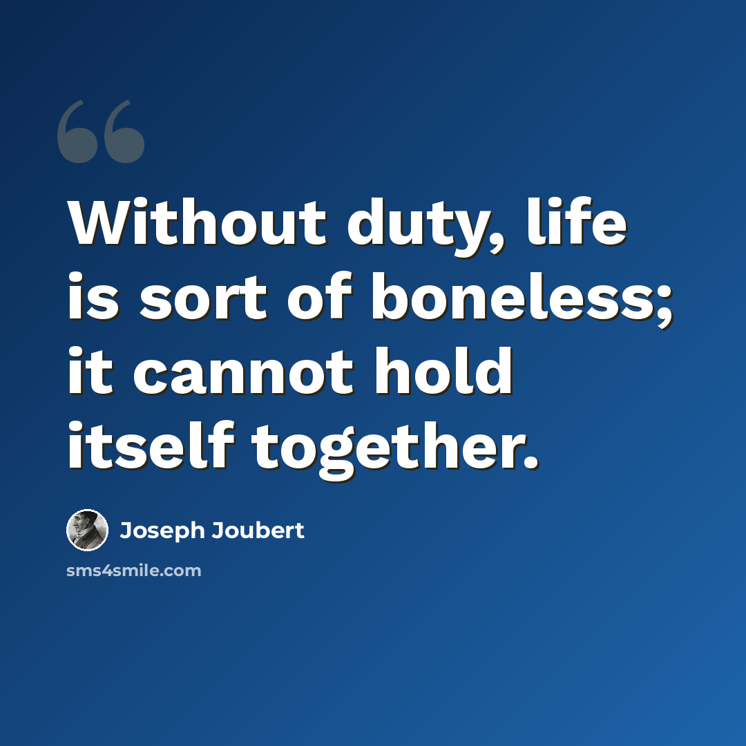 “Without duty, life is sort of boneless; it cannot hold itself together.” quote by Joseph Joubert