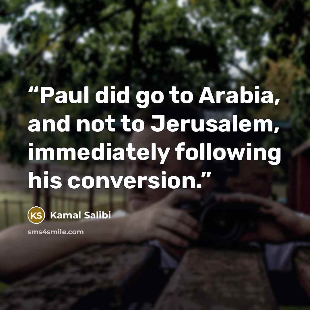 “Paul did go to Arabia, and not to Jerusalem, immediately following his conversion.” quote by Kamal Salibi