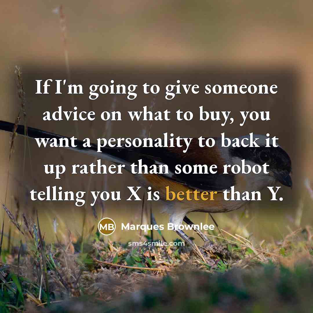“If I'm going to give someone advice on what to buy, you want a personality to back it up rather than some robot telling you X is better than Y.” quote by Marques Brownlee