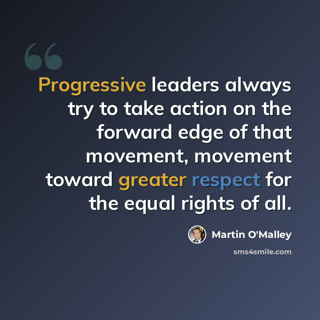 “Progressive leaders always try to take action on the forward edge of that movement, movement toward greater respect for the equal rights of all.” quote by Martin O'Malley