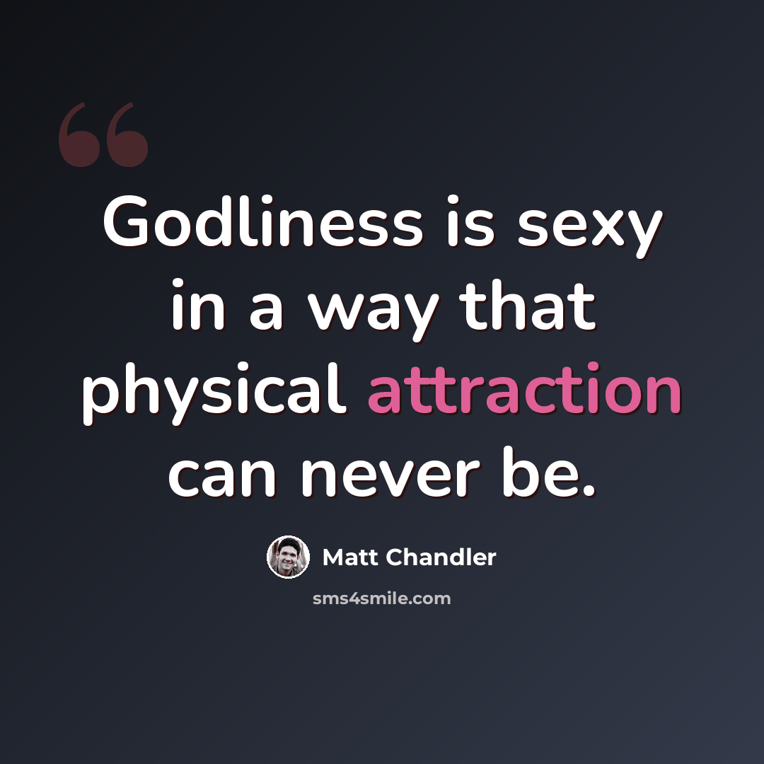 “Godliness is sexy in a way that physical attraction can never be.” quote by Matt Chandler