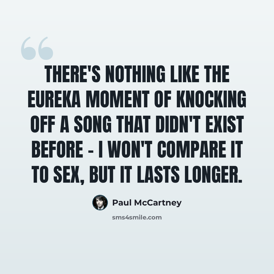 “There's nothing like the eureka moment of knocking off a song that didn't exist before - I won't compare it to sex, but it lasts longer.” quote by Paul McCartney
