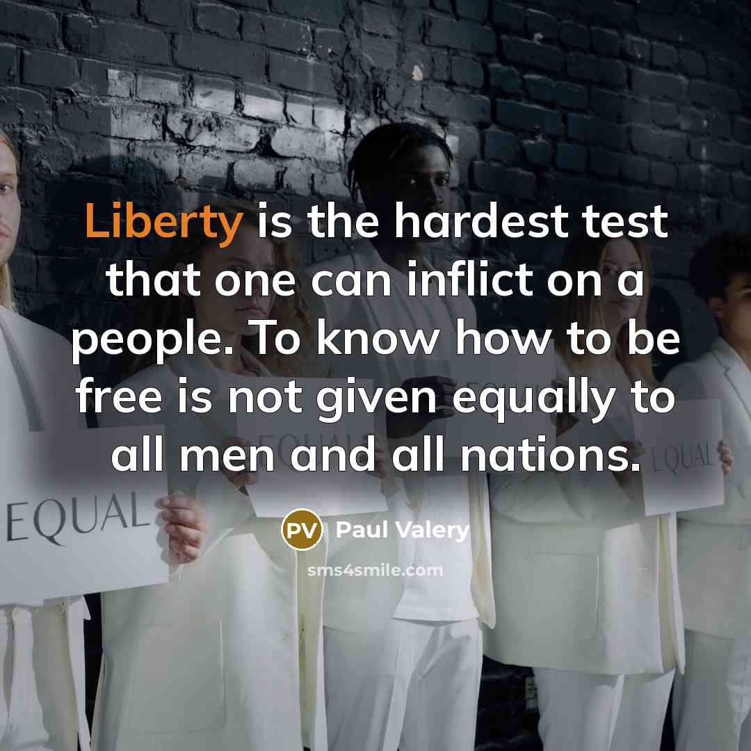 “Liberty is the hardest test that one can inflict on a people. To know how to be free is not given equally to all men and all nations.” quote by Paul Valery