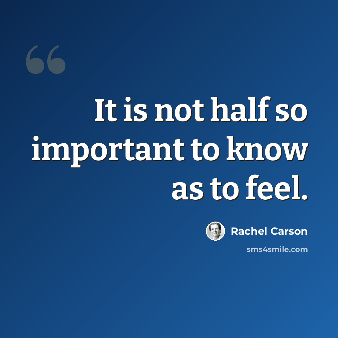 “It is not half so important to know as to feel.” quote by Rachel Carson