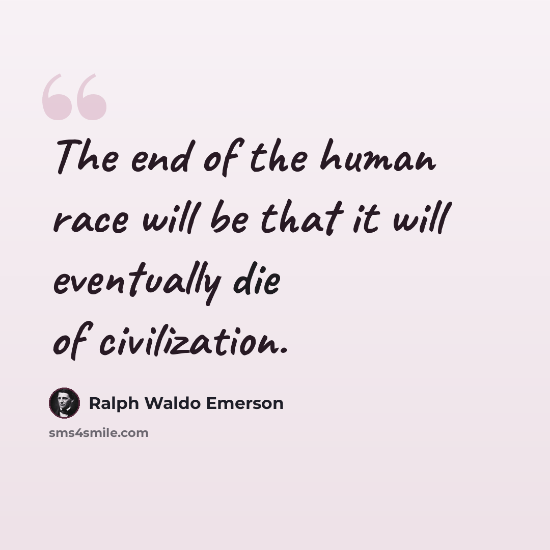 “The end of the human race will be that it will eventually die of civilization.” quote by Ralph Waldo Emerson