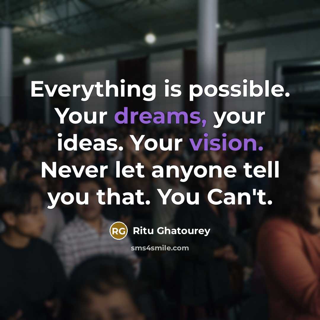 “Everything is possible. Your dreams, your ideas. Your vision. Never let anyone tell you that. You Can't.” quote by Ritu Ghatourey