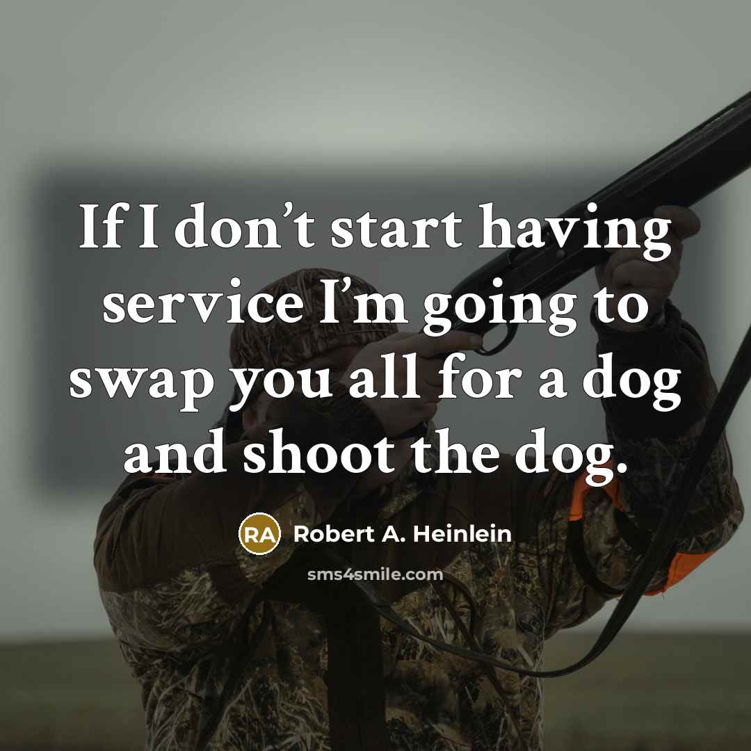 “If I don’t start having service I’m going to swap you all for a dog and shoot the dog.” quote by Robert A. Heinlein