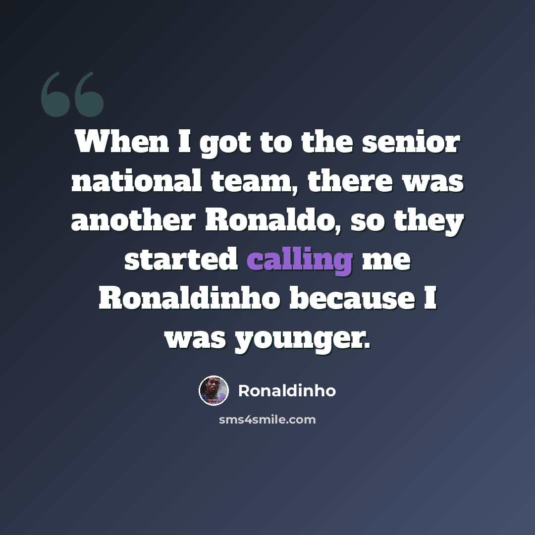 “When I got to the senior national team, there was another Ronaldo, so they started calling me Ronaldinho because I was younger.” quote by Ronaldinho