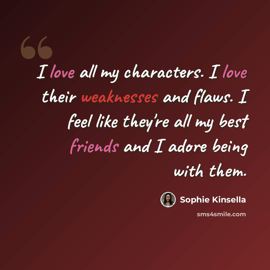 “I love all my characters. I love their weaknesses and flaws. I feel like they're all my best friends and I adore being with them.” quote by Sophie Kinsella