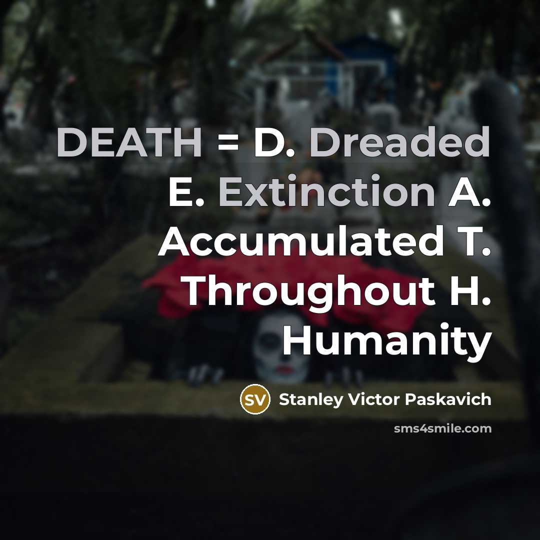 “DEATH = D. Dreaded E. Extinction A. Accumulated T. Throughout H. Humanity” quote by Stanley Victor Paskavich