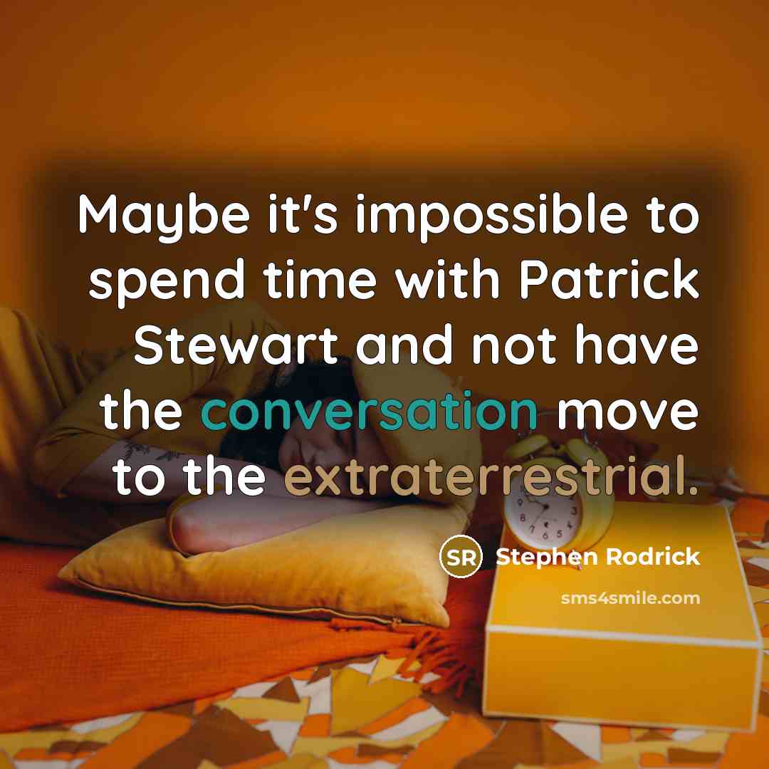 “Maybe it's impossible to spend time with Patrick Stewart and not have the conversation move to the extraterrestrial.” quote by Stephen Rodrick