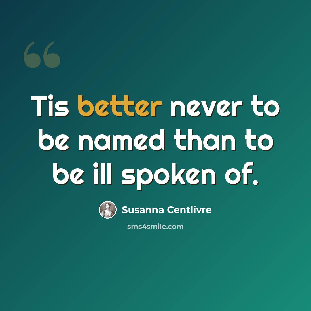 “Tis better never to be named than to be ill spoken of.” quote by Susanna Centlivre