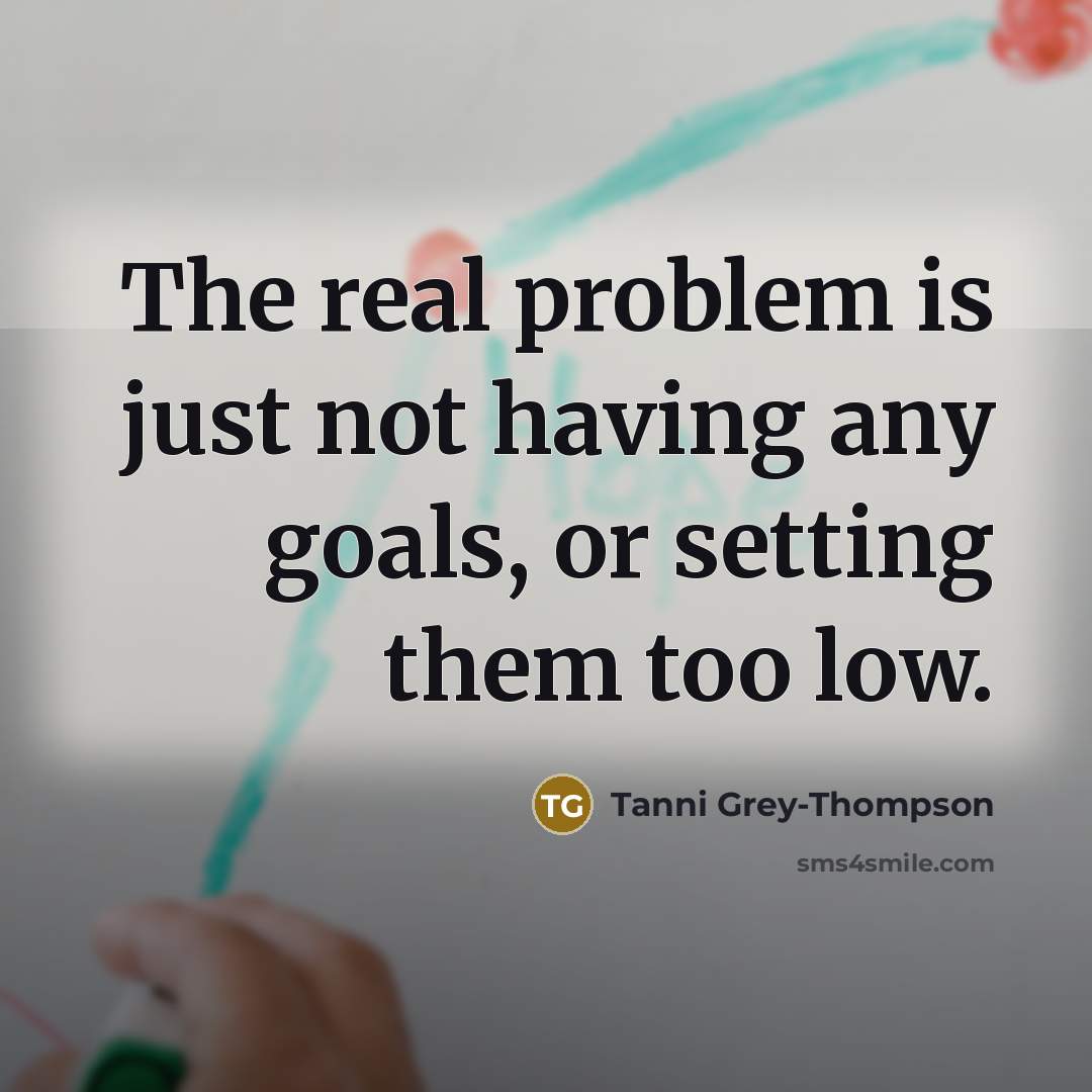 “The real problem is just not having any goals, or setting them too low.” quote by Tanni Grey-Thompson