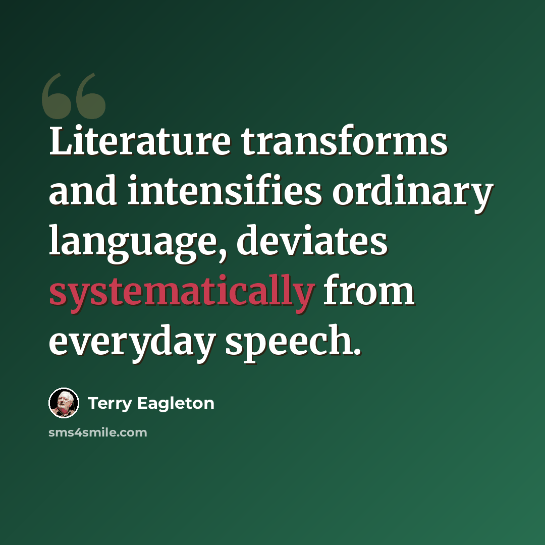 “Literature transforms and intensifies ordinary language, deviates systematically from everyday speech.” quote by Terry Eagleton