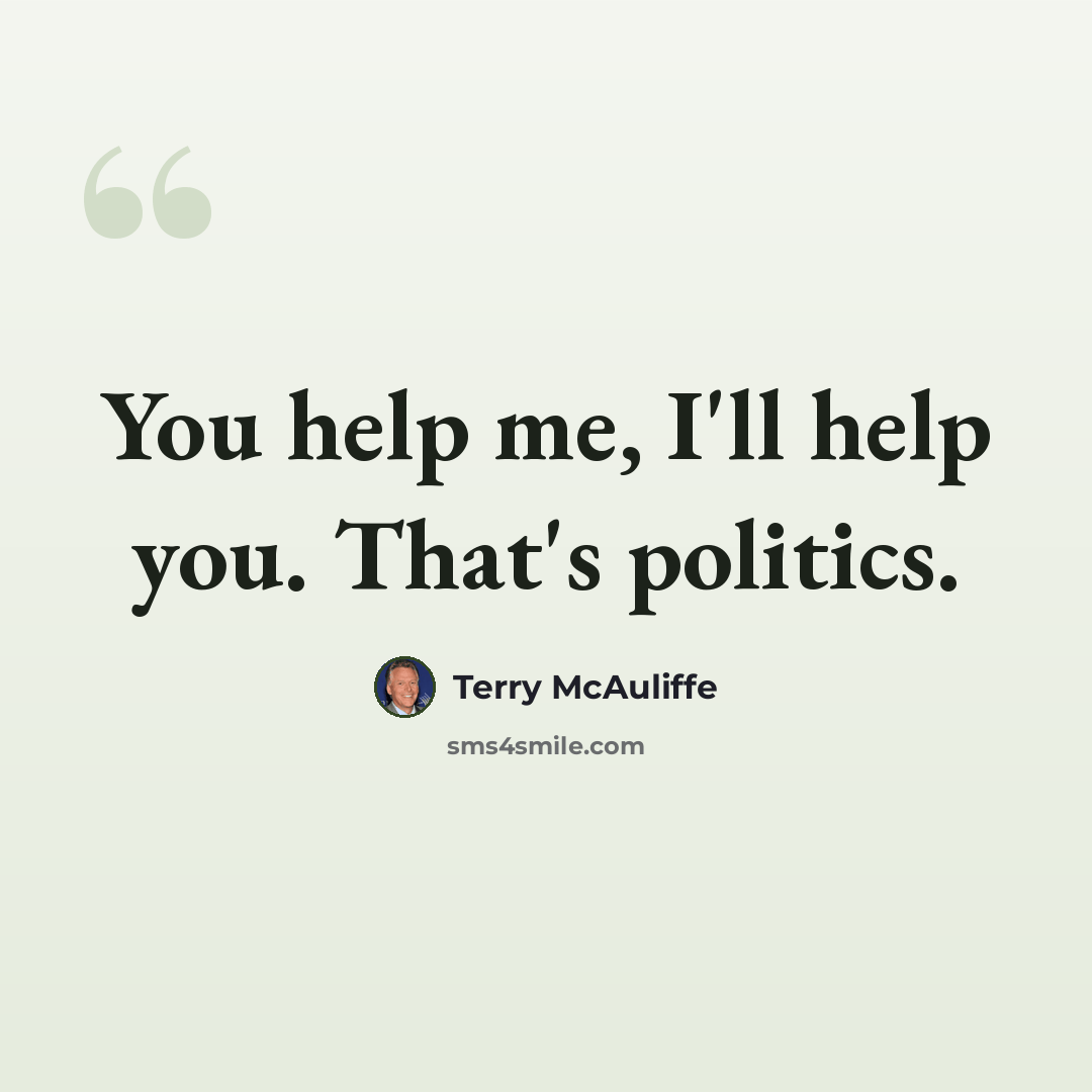 “You help me, I'll help you. That's politics.” quote by Terry McAuliffe