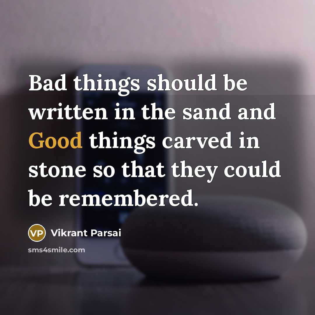 “Bad things should be written in the sand and Good things carved in stone so that they could be remembered.” quote by Vikrant Parsai