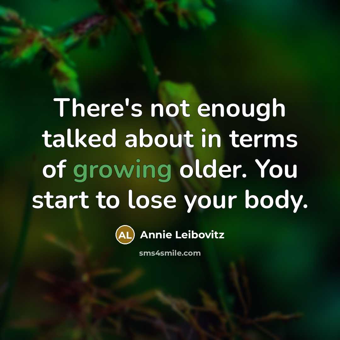 “There's not enough talked about in terms of growing older. You start to lose your body.” quote by Annie Leibovitz