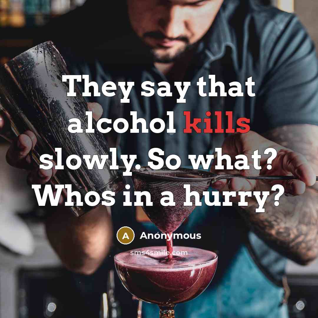 “They say that alcohol kills slowly. So what? Whos in a hurry?” quote by Anonymous