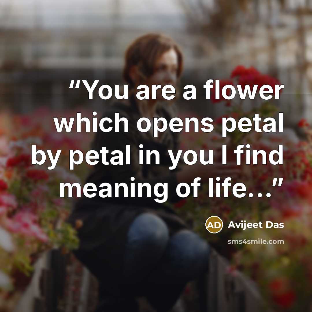 “You are a flower which opens petal by petal in you I find meaning of life...” quote by Avijeet Das