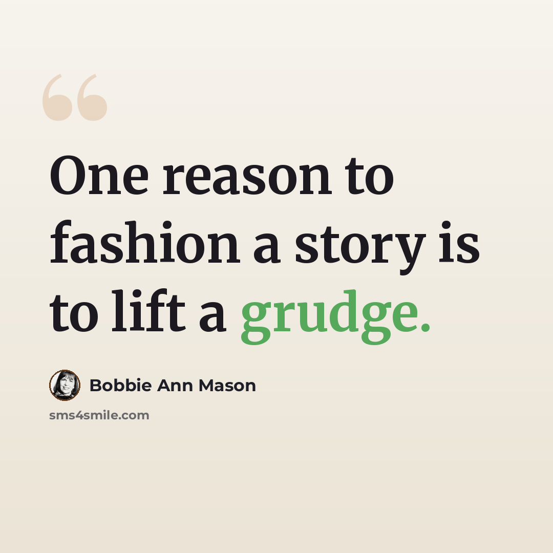 “One reason to fashion a story is to lift a grudge.” quote by Bobbie Ann Mason