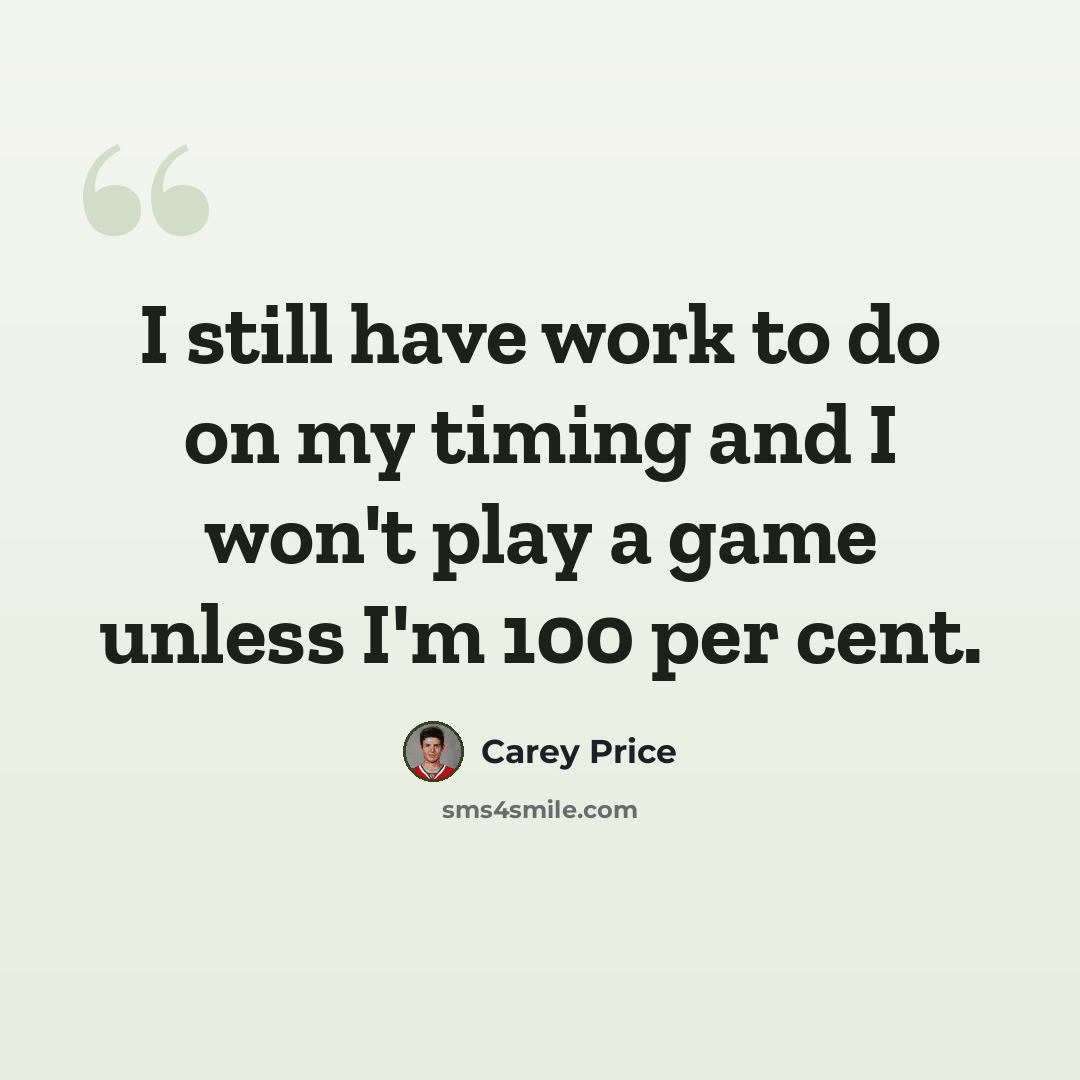 “I still have work to do on my timing and I won't play a game unless I'm 100 per cent.” quote by Carey Price
