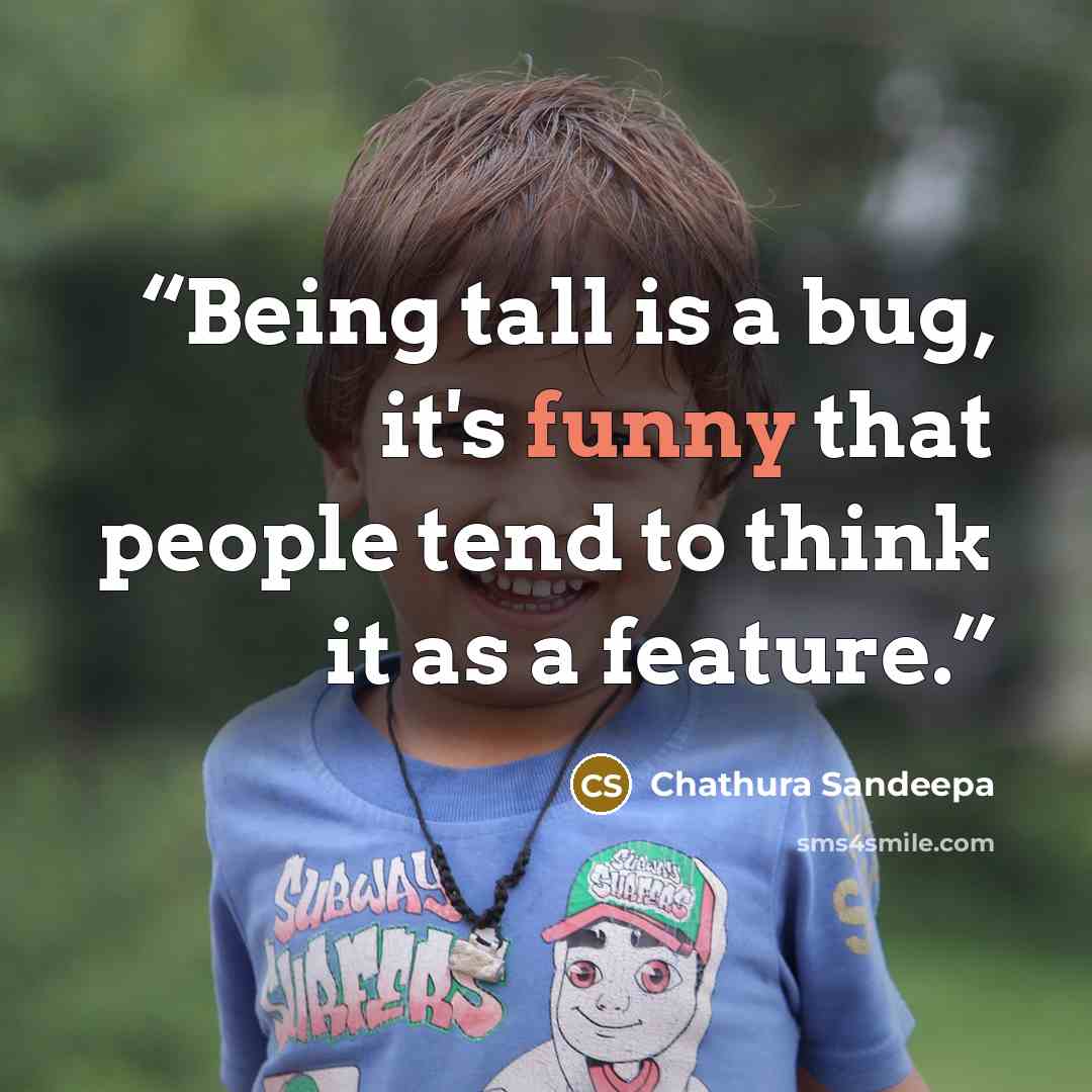 “Being tall is a bug, it's funny that people tend to think it as a feature.” quote by Chathura Sandeepa