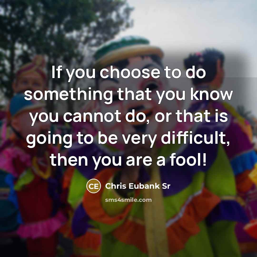 “If you choose to do something that you know you cannot do, or that is going to be very difficult, then you are a fool!” quote by Chris Eubank Sr