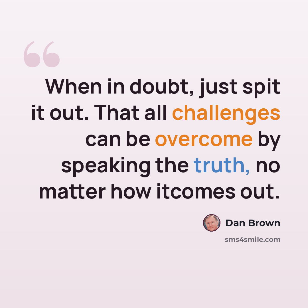 “When in doubt, just spit it out. That all challenges can be overcome by speaking the truth, no matter how itcomes out.” quote by Dan Brown