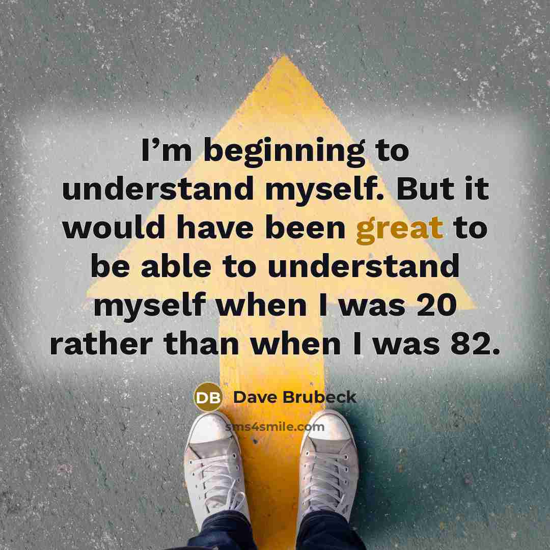 “I’m beginning to understand myself. But it would have been great to be able to understand myself when I was 20 rather than when I was 82.” quote by Dave Brubeck