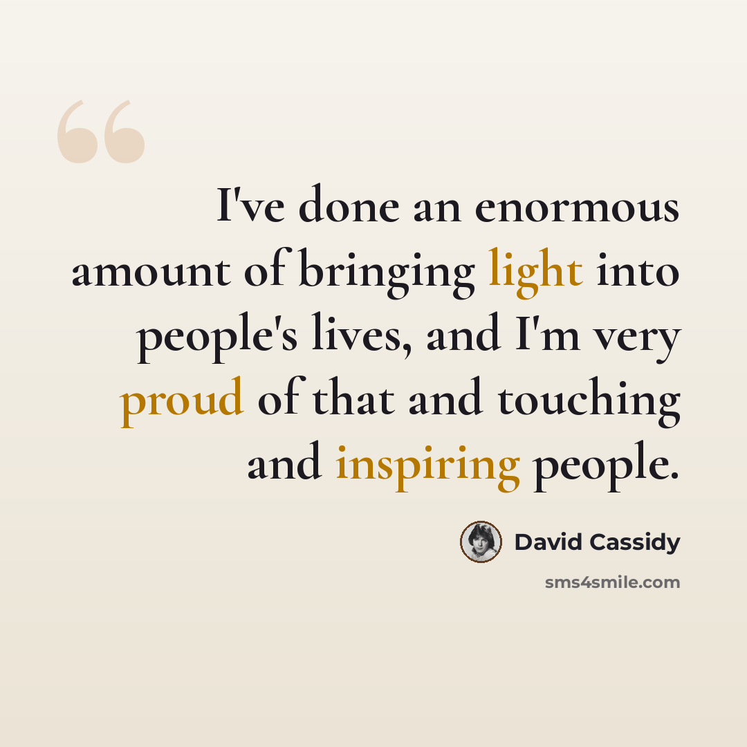 “I've done an enormous amount of bringing light into people's lives, and I'm very proud of that and touching and inspiring people.” quote by David Cassidy