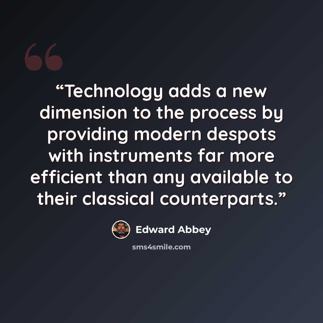 “Technology adds a new dimension to the process by providing modern despots with instruments far more efficient than any available to their classical counterparts.” quote by Edward Abbey