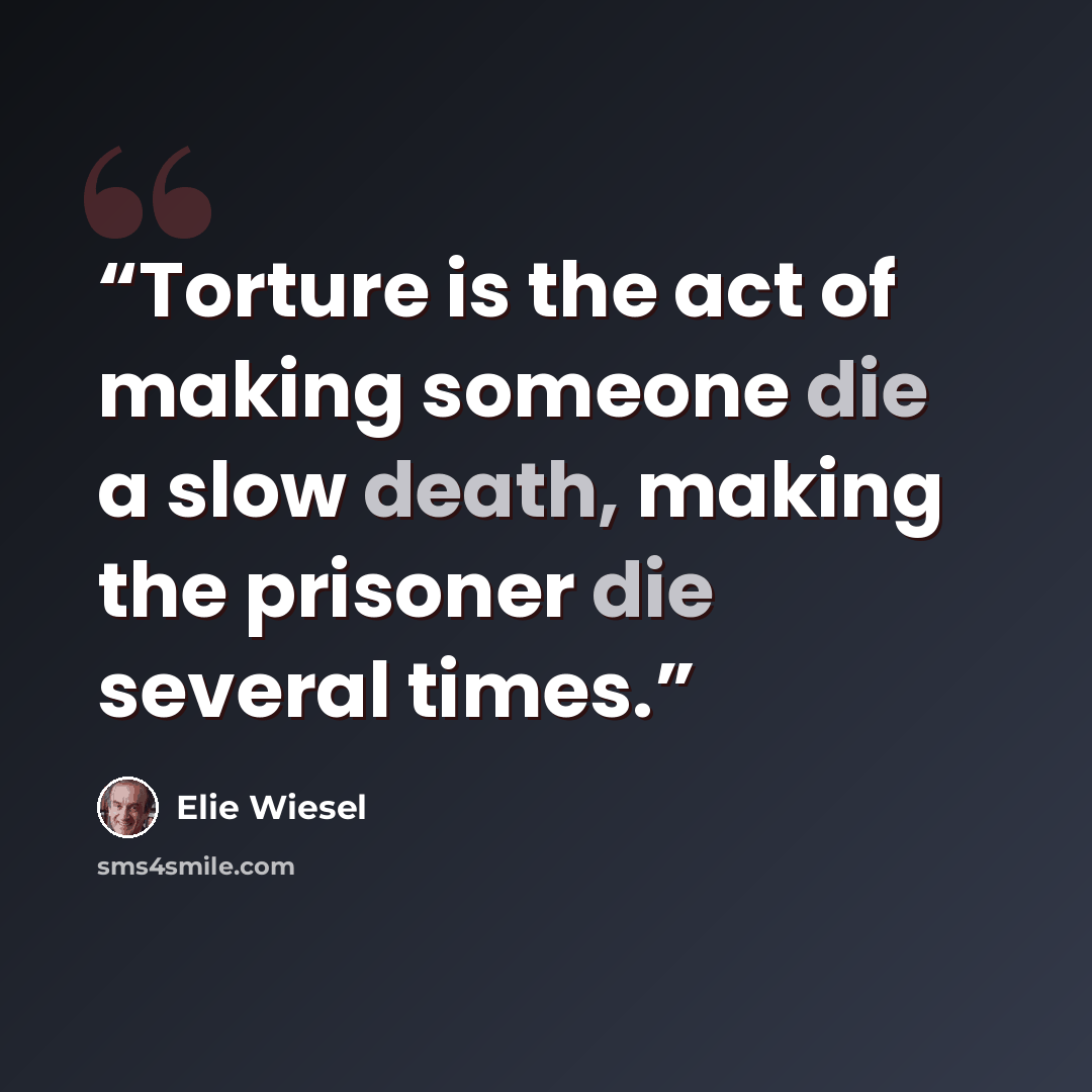 “Torture is the act of making someone die a slow death, making the prisoner die several times.” quote by Elie Wiesel