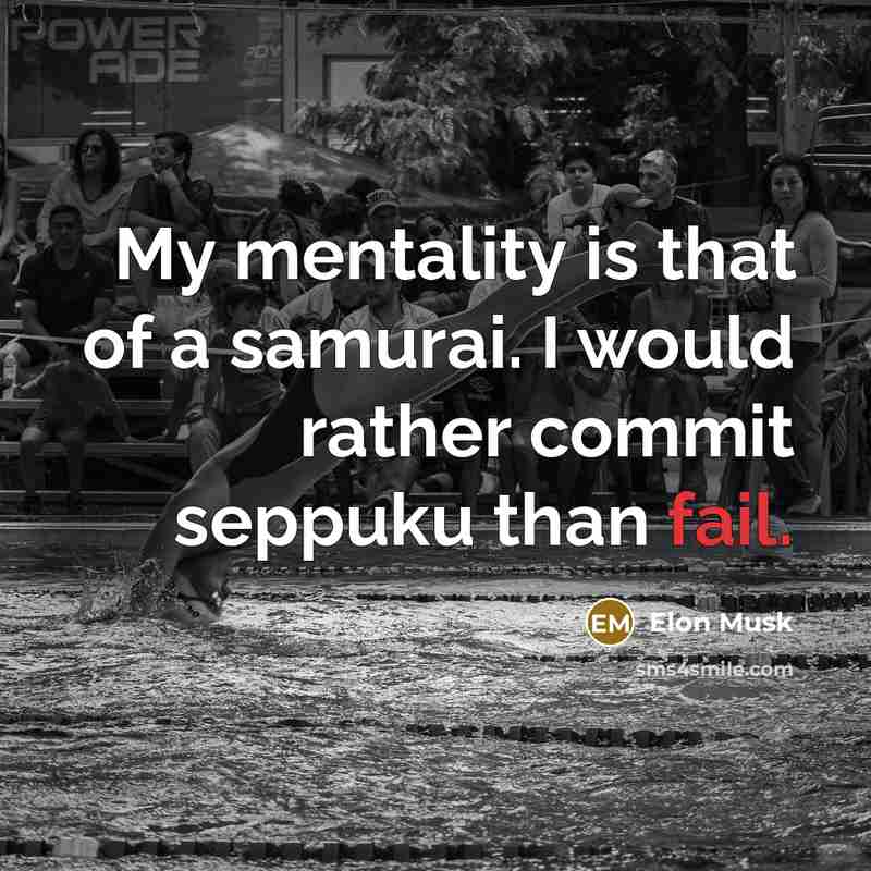 “My mentality is that of a samurai. I would rather commit seppuku than fail.” quote by Elon Musk