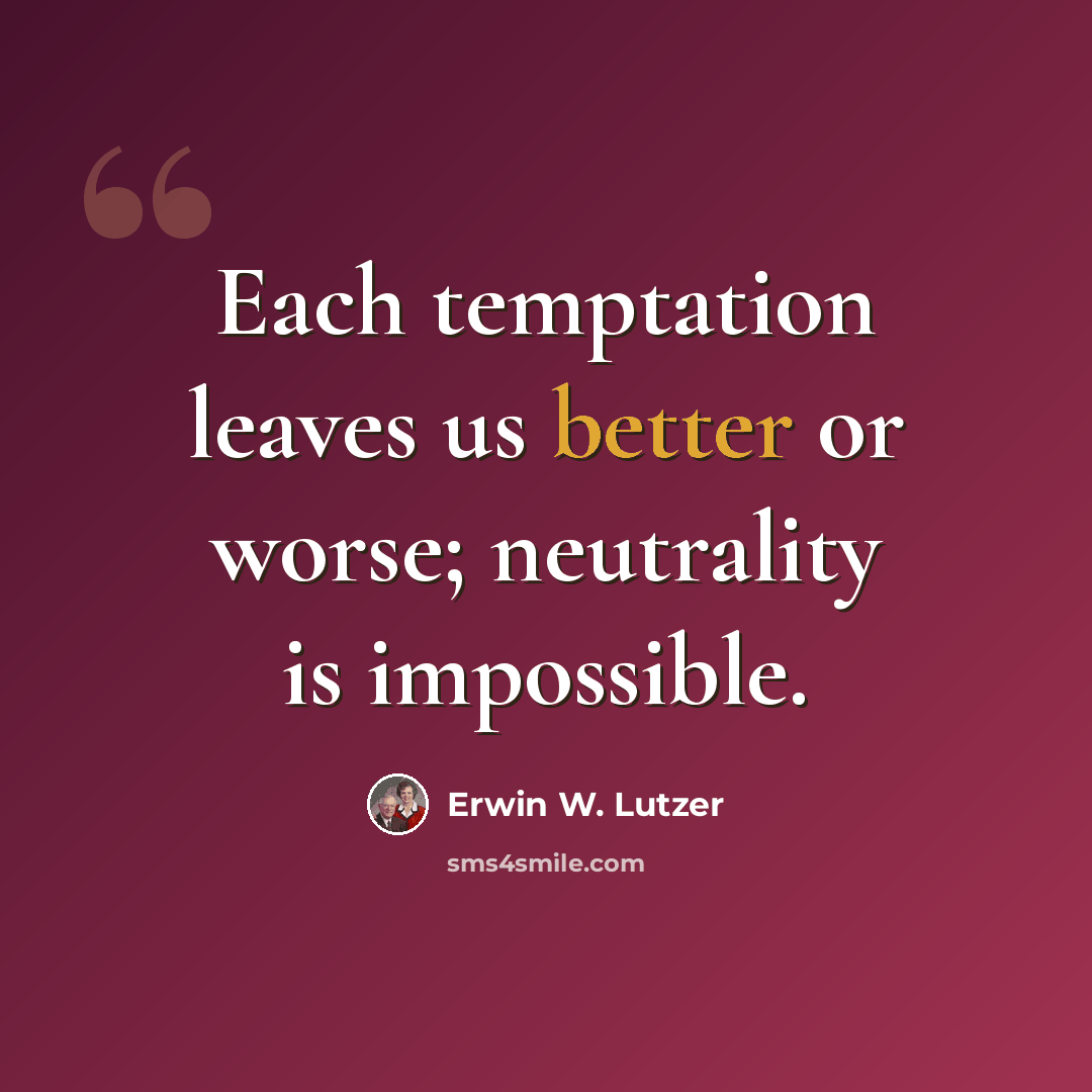 “Each temptation leaves us better or worse; neutrality is impossible.” quote by Erwin W. Lutzer