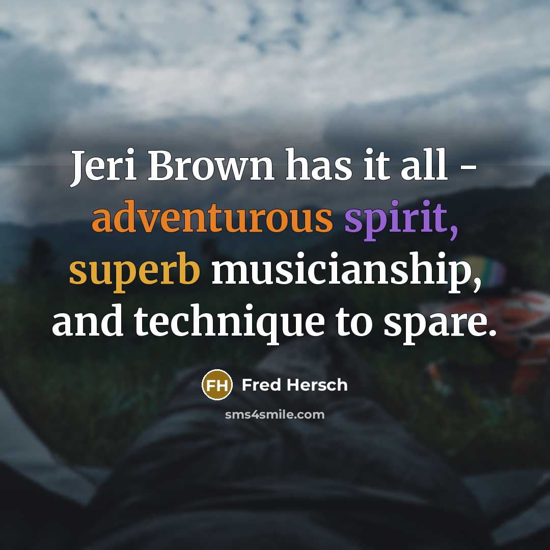 “Jeri Brown has it all - adventurous spirit, superb musicianship, and technique to spare.” quote by Fred Hersch