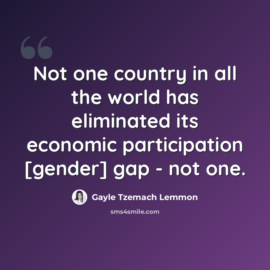 “Not one country in all the world has eliminated its economic participation [gender] gap - not one.” quote by Gayle Tzemach Lemmon