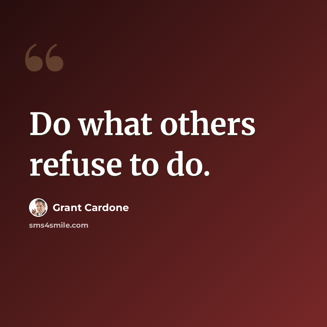 “Do what others refuse to do.” quote by Grant Cardone