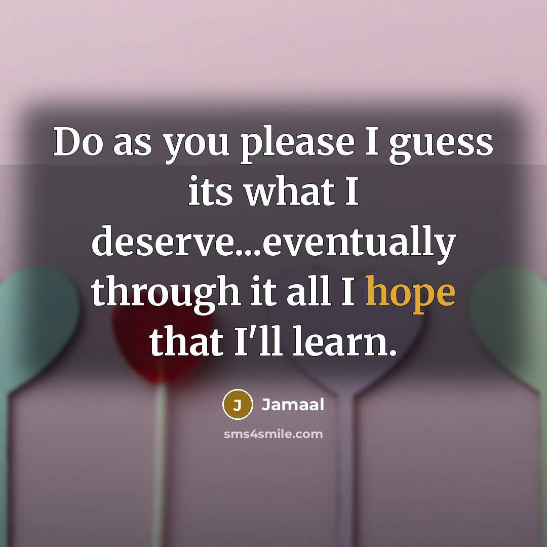 “Do as you please I guess its what I deserve...eventually through it all I hope that I'll learn.” quote by Jamaal