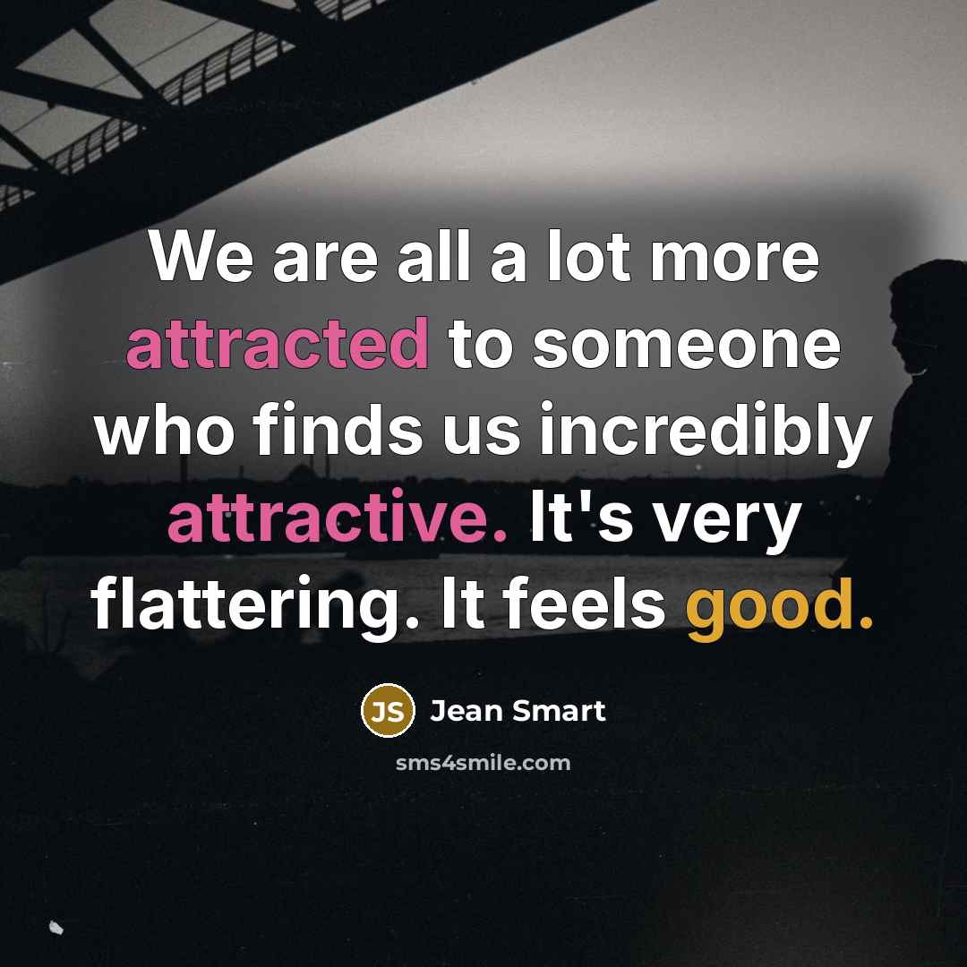 “We are all a lot more attracted to someone who finds us incredibly attractive. It's very flattering. It feels good.” quote by Jean Smart