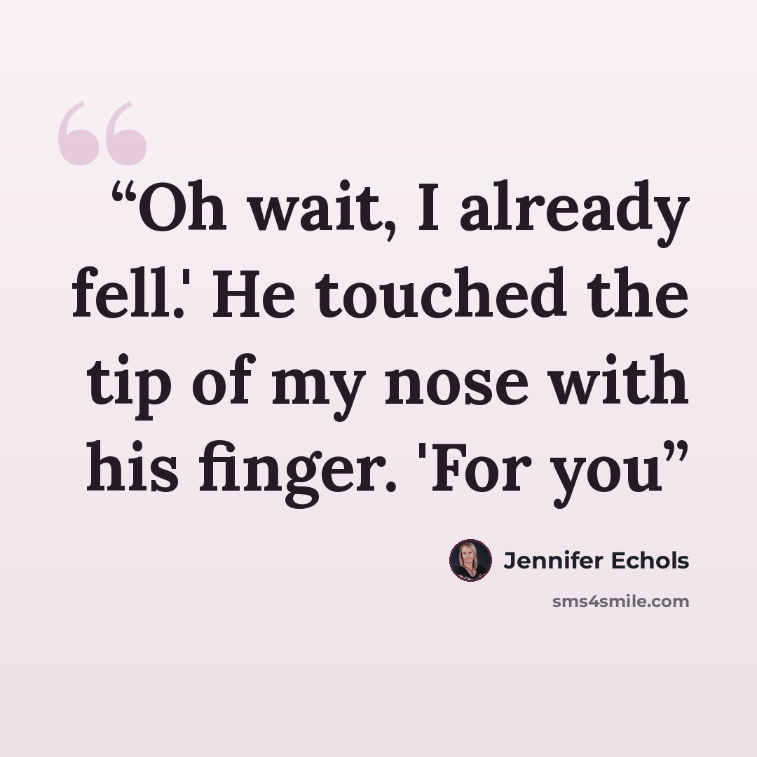 “Oh wait, I already fell.' He touched the tip of my nose with his finger. 'For you” quote by Jennifer Echols