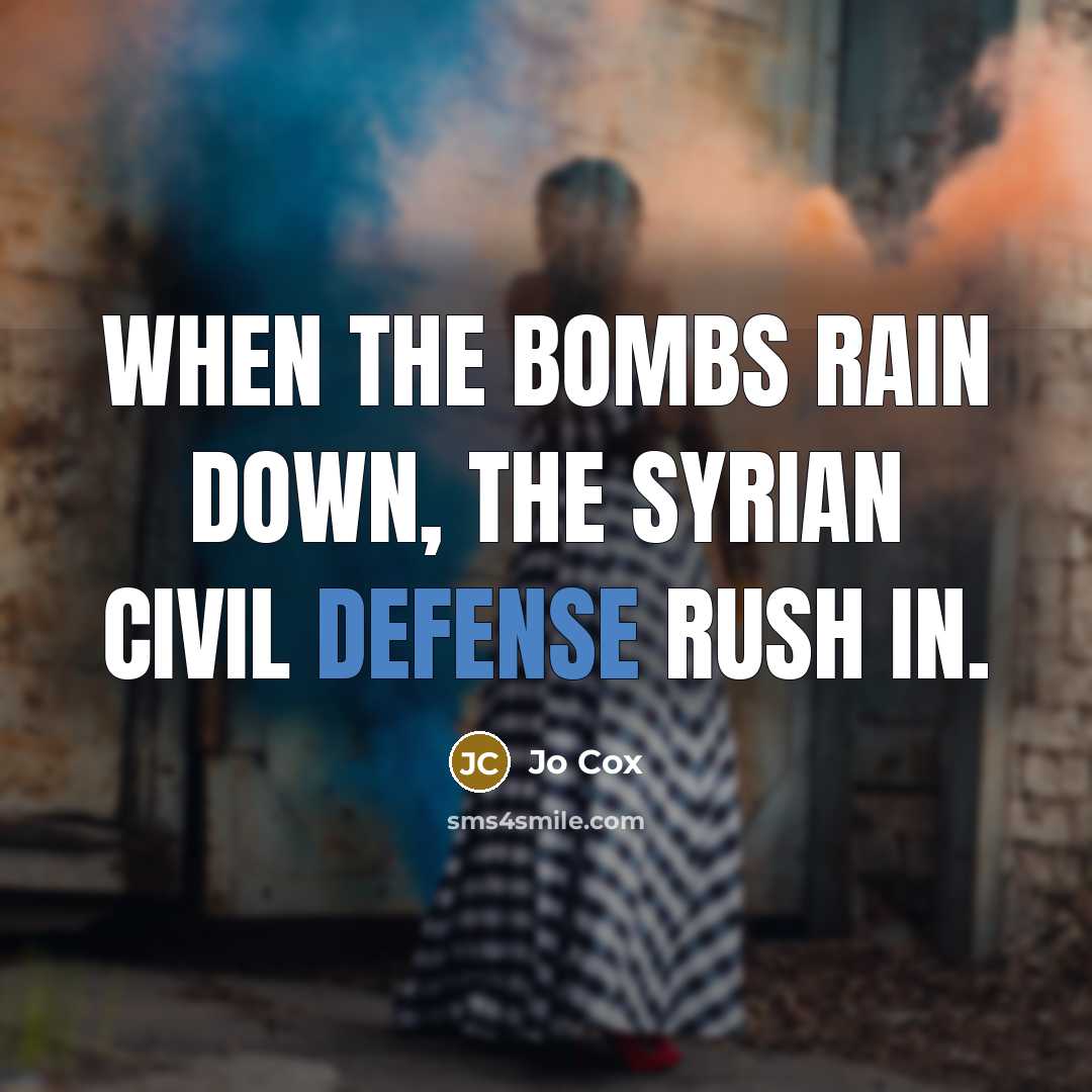 “When the bombs rain down, the Syrian Civil Defense rush in.” quote by Jo Cox