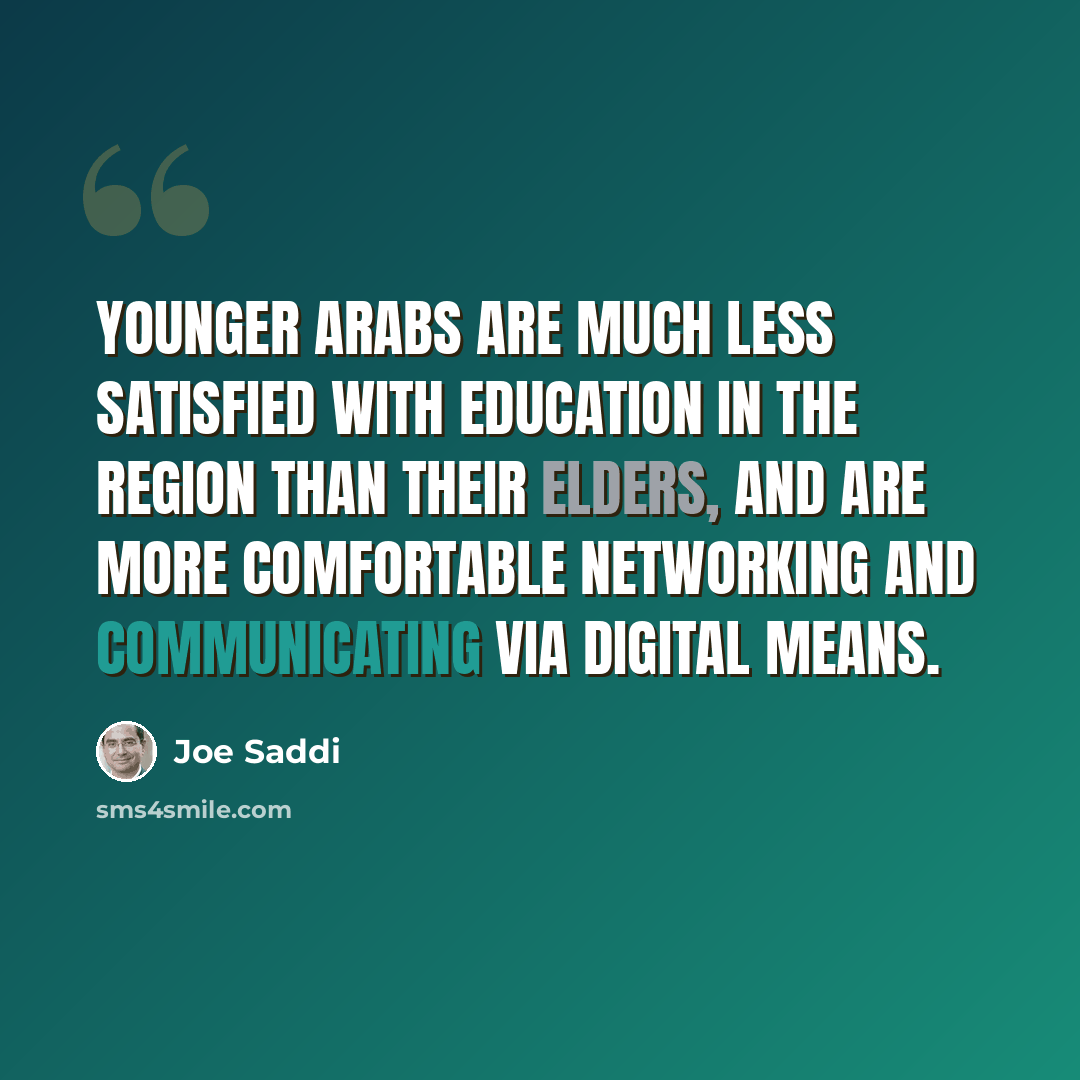 “Younger Arabs are much less satisfied with education in the region than their elders, and are more comfortable networking and communicating via digital means.” quote by Joe Saddi