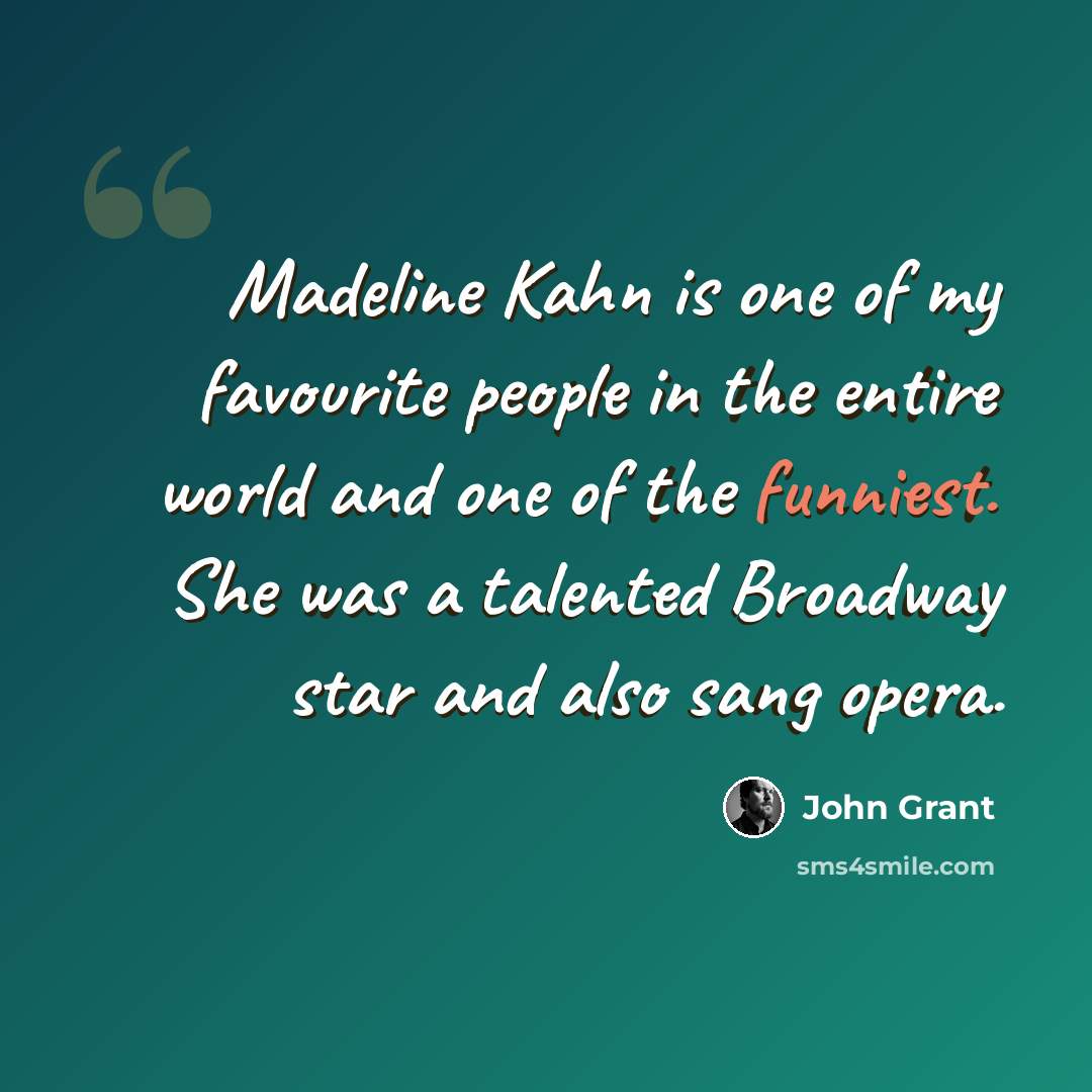 “Madeline Kahn is one of my favourite people in the entire world and one of the funniest. She was a talented Broadway star and also sang opera.” quote by John Grant