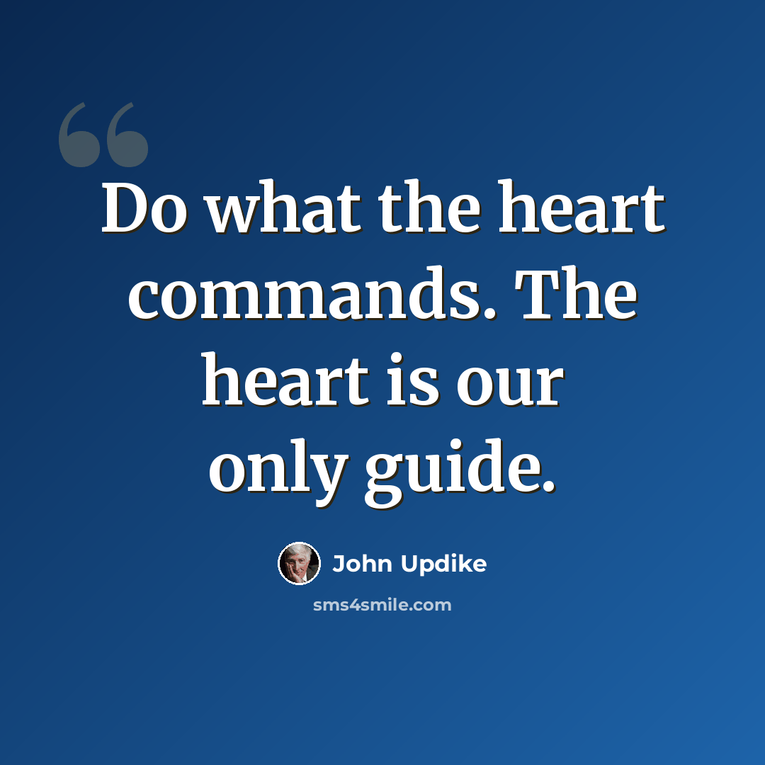 “Do what the heart commands. The heart is our only guide.” quote by John Updike