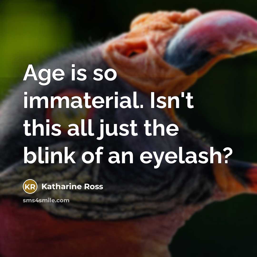 “Age is so immaterial. Isn't this all just the blink of an eyelash?” quote by Katharine Ross